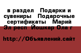  в раздел : Подарки и сувениры » Подарочные сертификаты . Марий Эл респ.,Йошкар-Ола г.